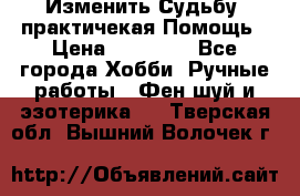 Изменить Судьбу, практичекая Помощь › Цена ­ 15 000 - Все города Хобби. Ручные работы » Фен-шуй и эзотерика   . Тверская обл.,Вышний Волочек г.